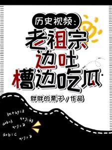 曆史視頻老祖宗邊吐槽邊吃瓜作者胖胖的栗子