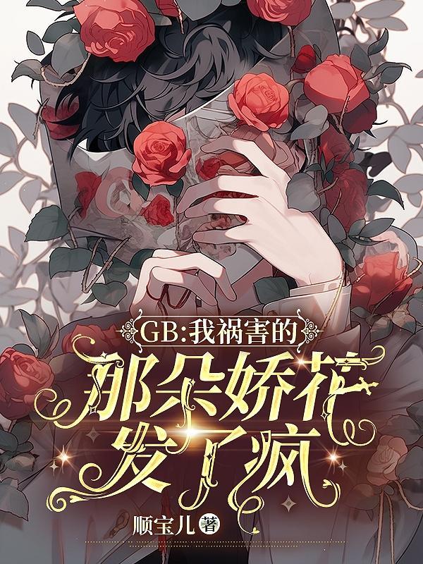 GB：我禍害的那朵嬌花發了瘋